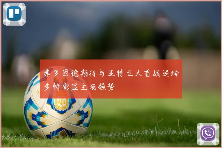 弗罗因德期待与亚特兰大首战逆转多特彰显主场强势