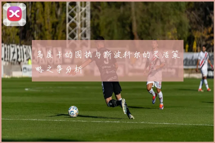 乌度卡的固执与斯波科尔的灵活策略之争分析