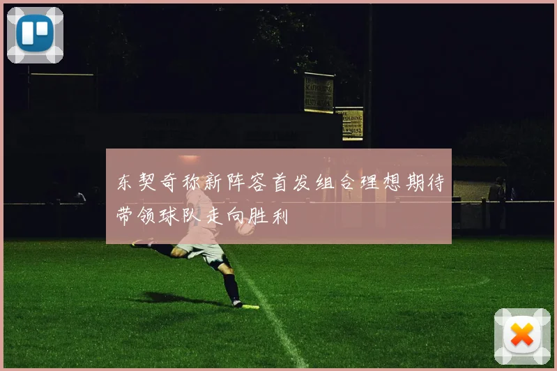 东契奇称新阵容首发组合理想期待带领球队走向胜利