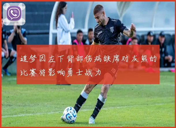追梦因左下背部伤病缺席对灰熊的比赛将影响勇士战力
