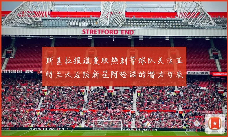 斯基拉报道曼联热刺等球队关注亚特兰大后防新星阿哈诺的潜力与表现