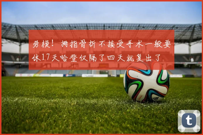 劳模！拇指骨折不接受手术一般要休17天哈登仅隔了四天就复出了